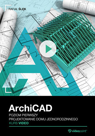 ArchiCAD. Kurs video. Poziom pierwszy. Projektowanie domu jednorodzinnego