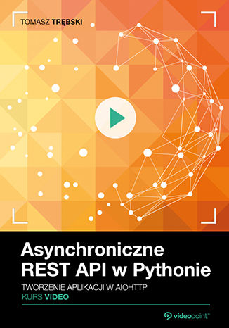 Asynchroniczne REST API w Pythonie. Kurs video. Tworzenie aplikacji w aiohttp