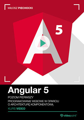 Angular 5. Kurs video. Poziom pierwszy. Programowanie webowe w oparciu o architekturę komponentową