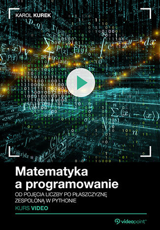 Matematyka a programowanie. Kurs video. Od pojęcia liczby po płaszczyznę zespoloną w Pythonie