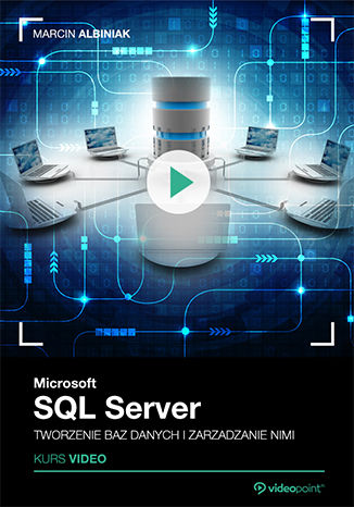 Microsoft SQL Server. Tworzenie baz danych i zarządzanie nimi. Kurs video