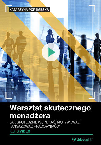 Warsztat skutecznego menadżera. Kurs video. Jak skutecznie wspierać, motywować i angażować pracowników