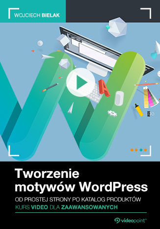Tworzenie motywów WordPress. Kurs video dla zaawansowanych. Od prostej strony po katalog produktów