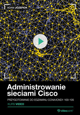 Administrowanie sieciami Cisco. Kurs video. Przygotowanie do egzaminu CCNA/ICND1 100-105
