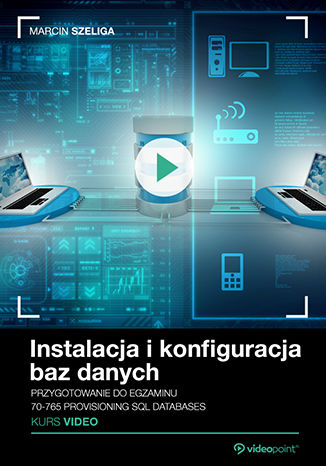 Instalacja i konfiguracja baz danych. Kurs video. Przygotowanie do egzaminu 70-765 Provisioning SQL Databases