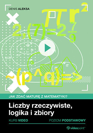 Liczby rzeczywiste, logika i zbiory. Jak zdać maturę z matematyki? Kurs video. Poziom podstawowy