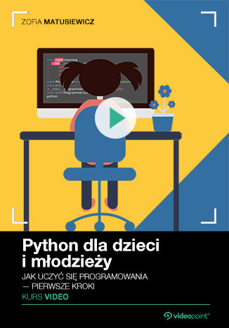 Python dla dzieci i młodzieży. Kurs video. Jak uczyć się programowania – pierwsze kroki