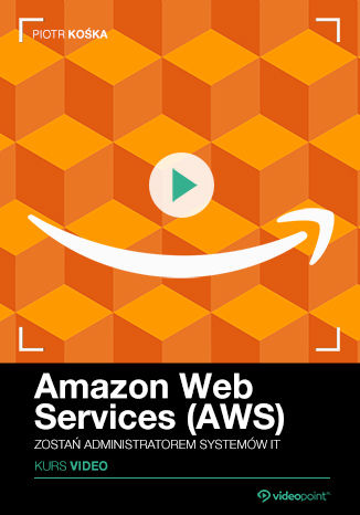 Amazon Web Services (AWS). Kurs video. Zostań administratorem systemów IT